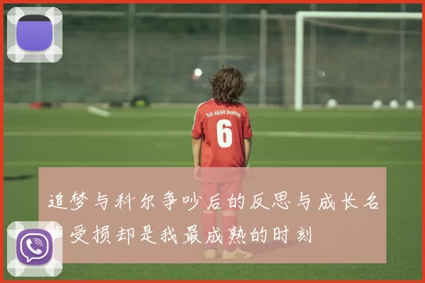 追梦与科尔争吵后的反思与成长名声受损却是我最成熟的时刻